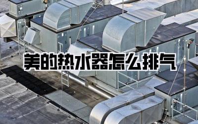 美的热水器怎么排气