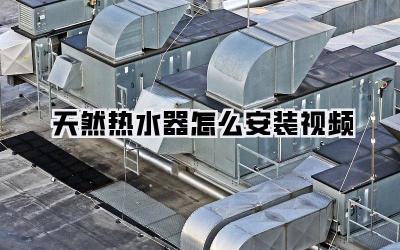 天然热水器怎么安装视频