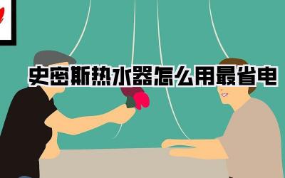 史密斯热水器怎么用最省电