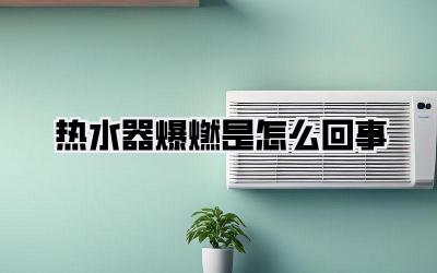 热水器爆燃是怎么回事