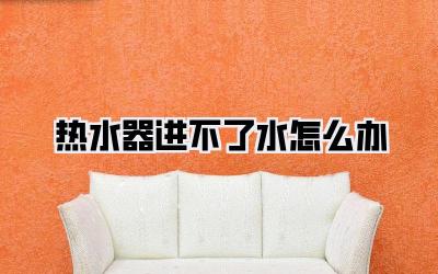 热水器进不了水怎么办