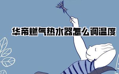 华帝燃气热水器怎么调温度