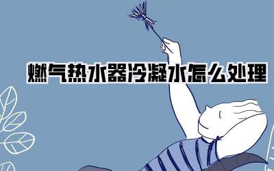 燃气热水器冷凝水怎么处理
