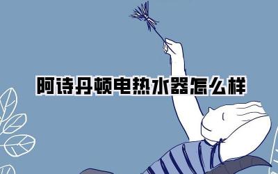 阿诗丹顿电热水器怎么样