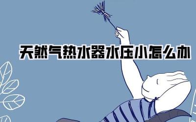 天然气热水器水压小怎么办
