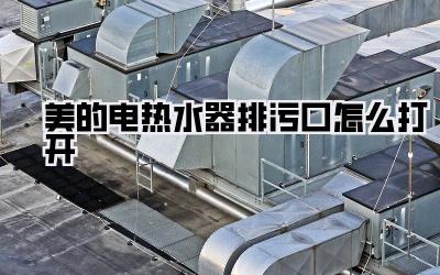 美的电热水器排污口怎么打开