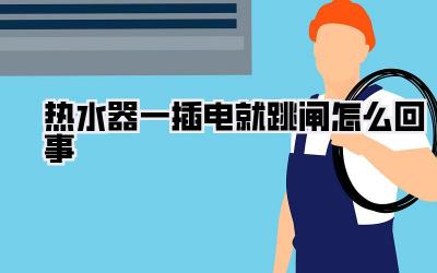 热水器一插电就跳闸怎么回事