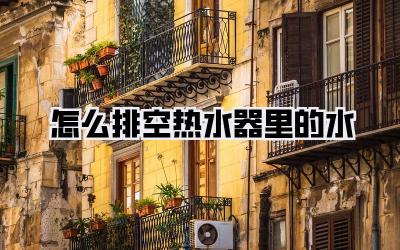 怎么排空热水器里的水