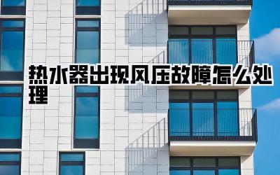 热水器出现风压故障怎么处理