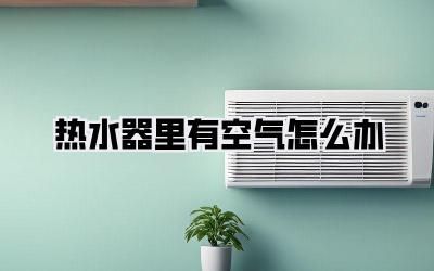 热水器里有空气怎么办