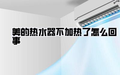 美的热水器不加热了怎么回事