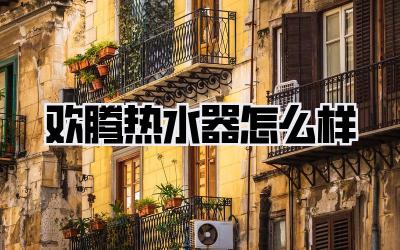 欢腾热水器怎么样