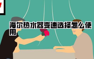 海尔热水器变速选择怎么使用