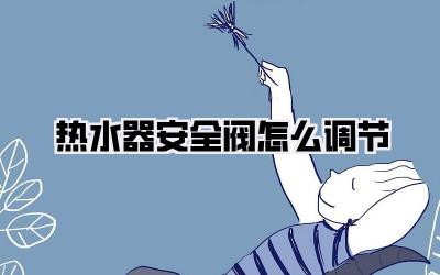 热水器安全阀怎么调节