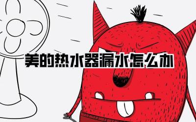 美的热水器漏水怎么办