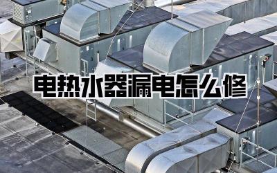 电热水器漏电怎么修