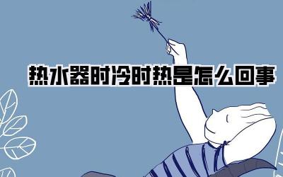 热水器时冷时热是怎么回事