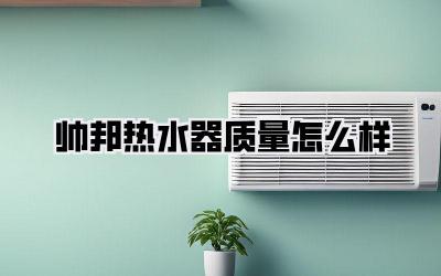 帅邦热水器质量怎么样
