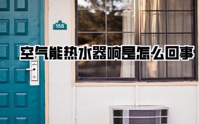 空气能热水器响是怎么回事