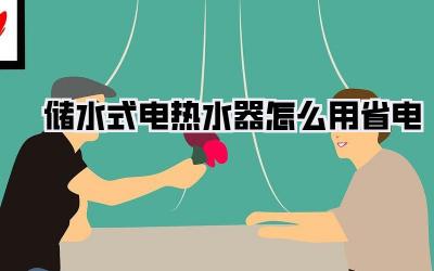 储水式电热水器怎么用省电