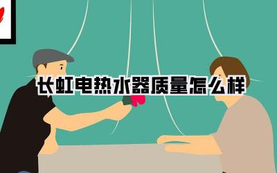 长虹电热水器质量怎么样