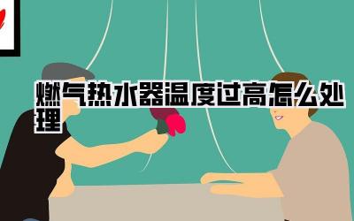 燃气热水器温度过高怎么处理