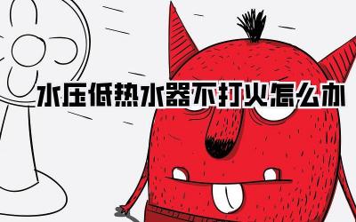 水压低热水器不打火怎么办