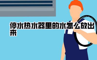停水热水器里的水怎么放出来
