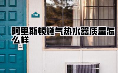 阿里斯顿燃气热水器质量怎么样