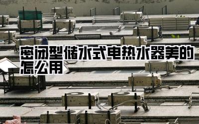 密闭型储水式电热水器美的怎么用