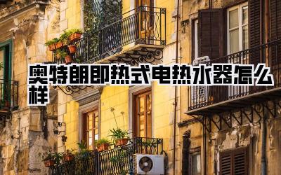 奥特朗即热式电热水器怎么样