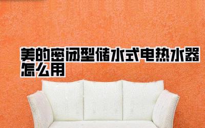 美的密闭型储水式电热水器怎么用