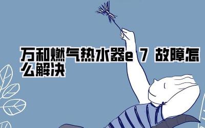 万和燃气热水器e7故障怎么解决