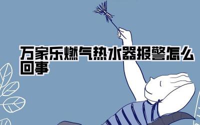 万家乐燃气热水器报警怎么回事