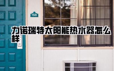 力诺瑞特太阳能热水器怎么样