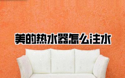 美的热水器怎么注水