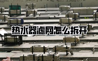 热水器滤网怎么拆开