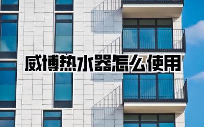 威博热水器怎么使用