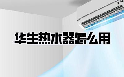 华生热水器怎么用