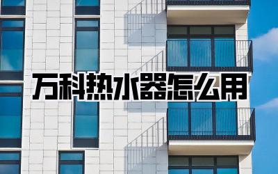 万科热水器怎么用