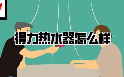 得力热水器怎么样