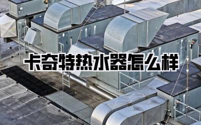 卡奇特热水器怎么样