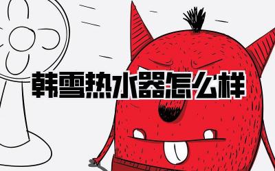 韩雪热水器怎么样