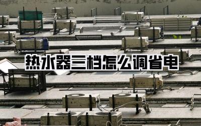 热水器三档怎么调省电