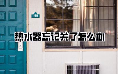 热水器忘记关了怎么办