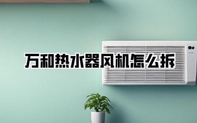 万和热水器风机怎么拆