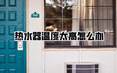 热水器温度太高怎么办