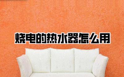 烧电的热水器怎么用