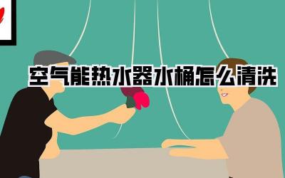 空气能热水器水桶怎么清洗