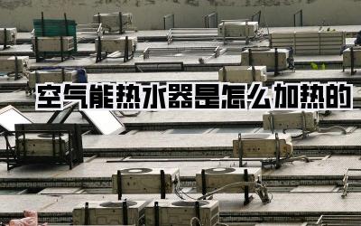 空气能热水器是怎么加热的